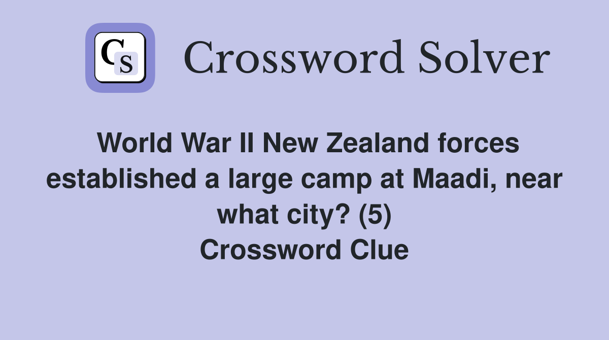 World War II New Zealand forces established a large camp at Maadi, near what city? (5) Crossword Clue