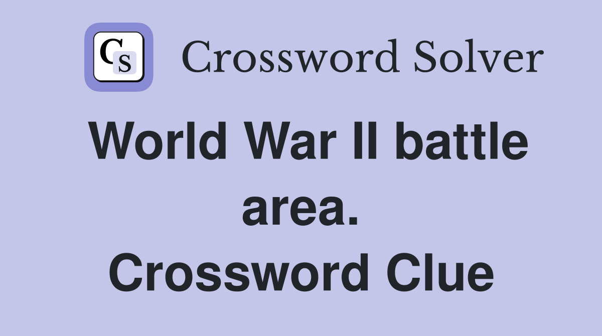 World War II battle area. Crossword Clue