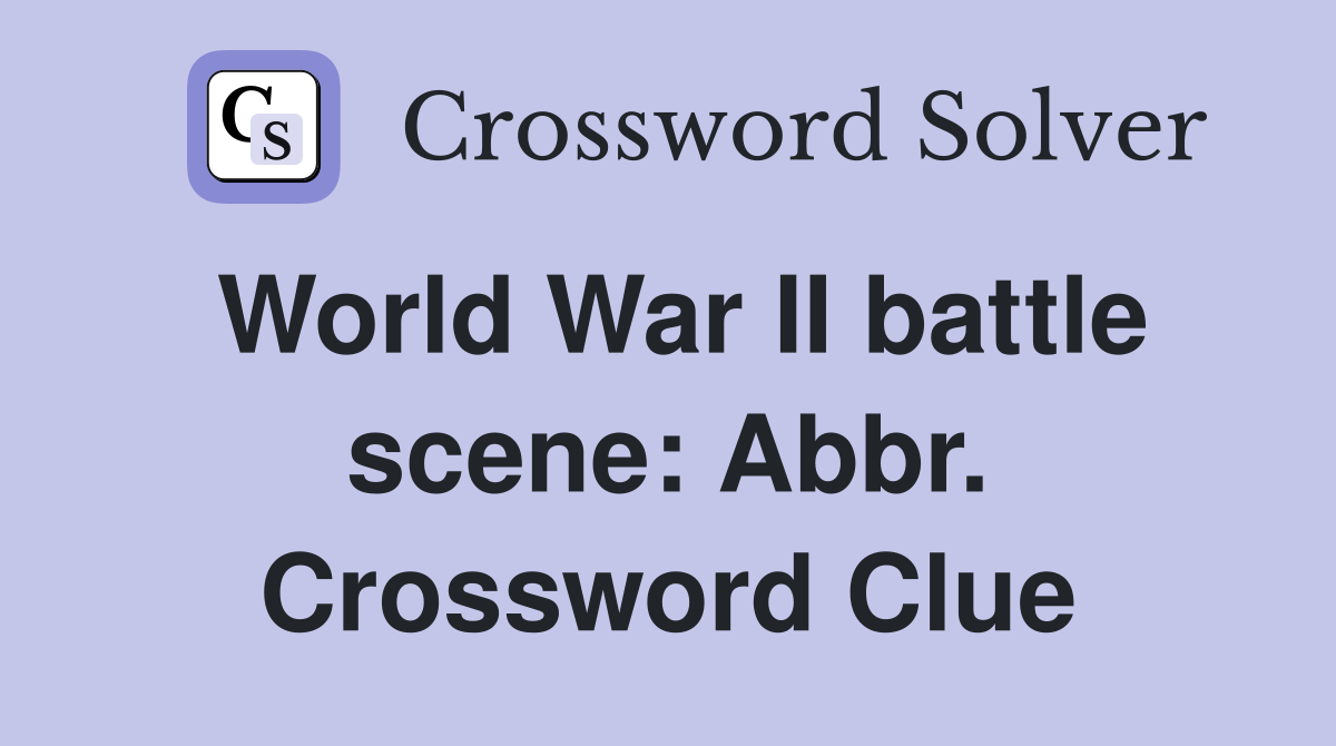 World War II battle scene: Abbr. Crossword Clue