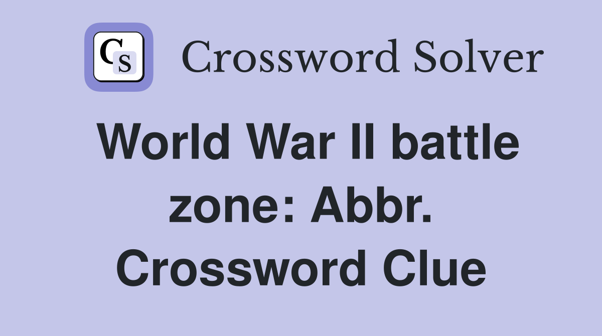 World War II battle zone: Abbr. Crossword Clue
