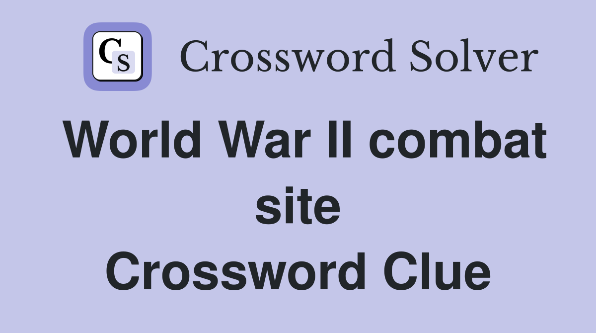 World War II combat site Crossword Clue