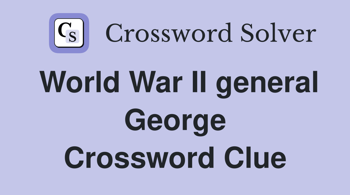World War II general George Crossword Clue