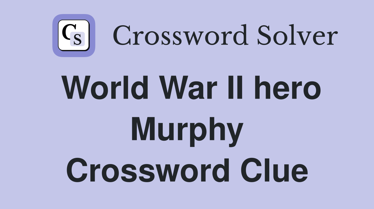 World War II hero Murphy Crossword Clue