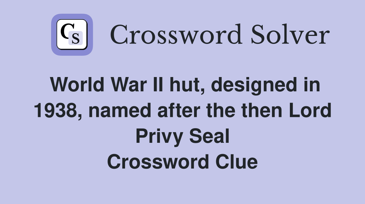 World War II hut, designed in 1938, named after the then Lord Privy Seal Crossword Clue
