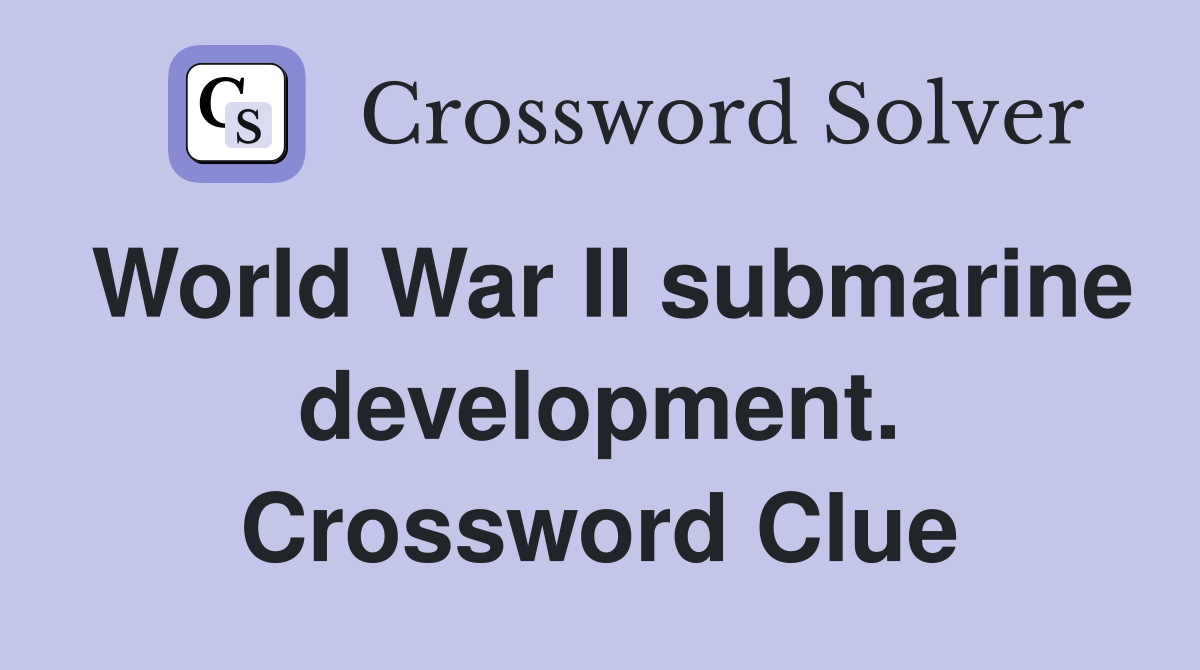 World War II submarine development. Crossword Clue