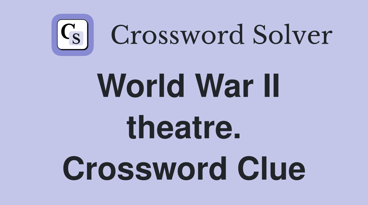 World War II theatre. Crossword Clue