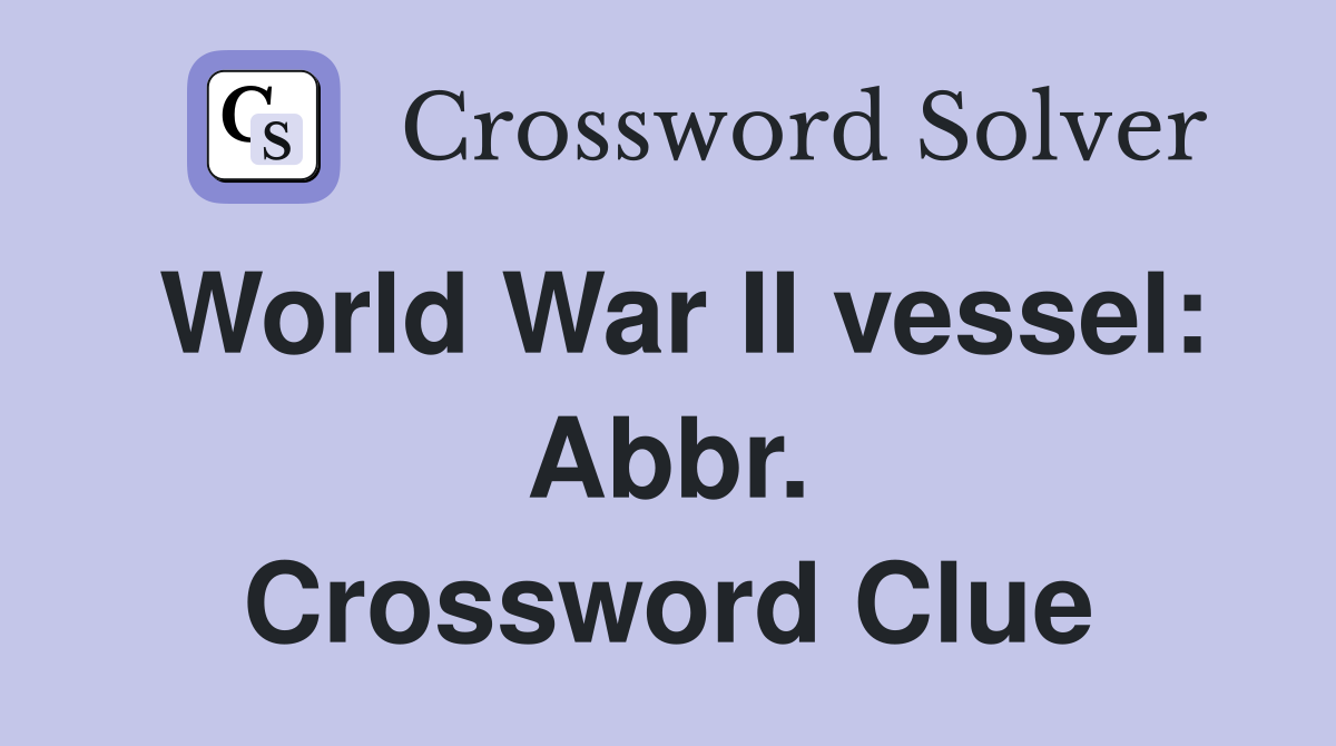 World War II vessel: Abbr. Crossword Clue