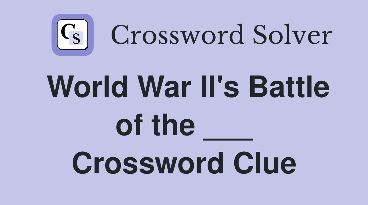 World War II's Battle of the ___ Crossword Clue