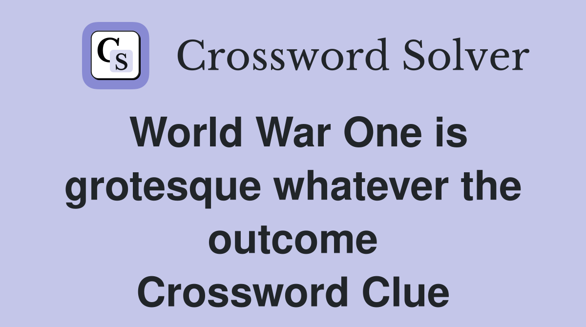 World War One is grotesque whatever the outcome Crossword Clue