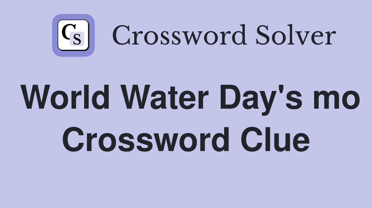 World Water Day's mo Crossword Clue