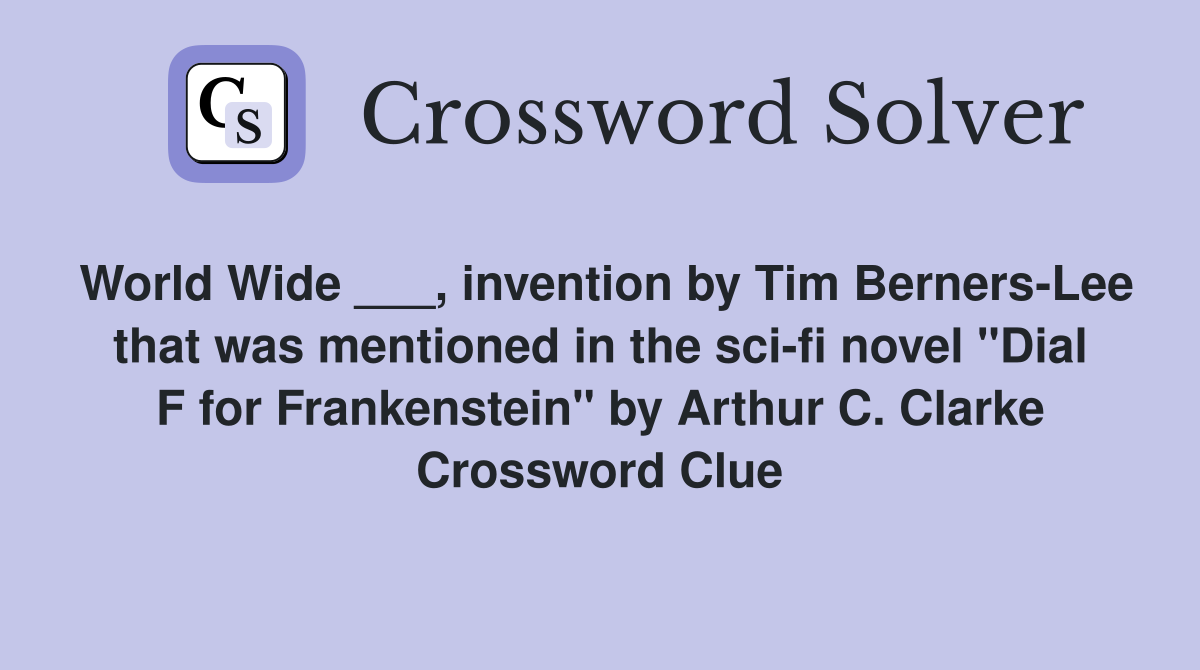 World Wide ___, invention by Tim Berners-Lee that was mentioned in the sci-fi novel "Dial F for Frankenstein" by Arthur C. Clarke Crossword Clue
