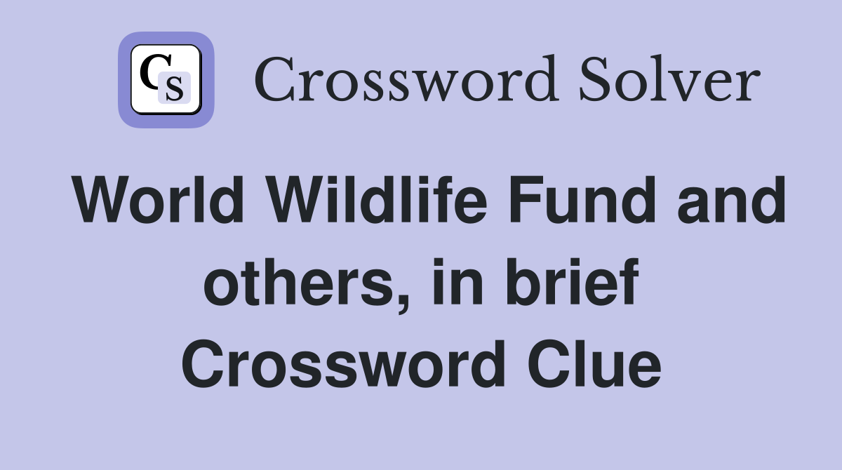 World Wildlife Fund and others, in brief Crossword Clue