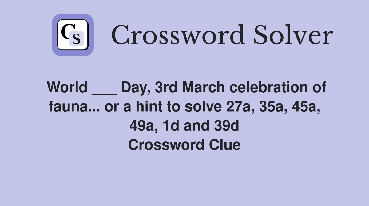 World ___ Day, 3rd March celebration of fauna... or a hint to solve 27a, 35a, 45a, 49a, 1d and 39d Crossword Clue