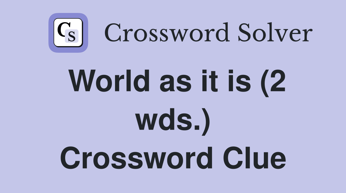 World as it is (2 wds.) Crossword Clue