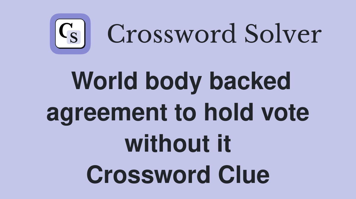 World body backed agreement to hold vote without it Crossword Clue