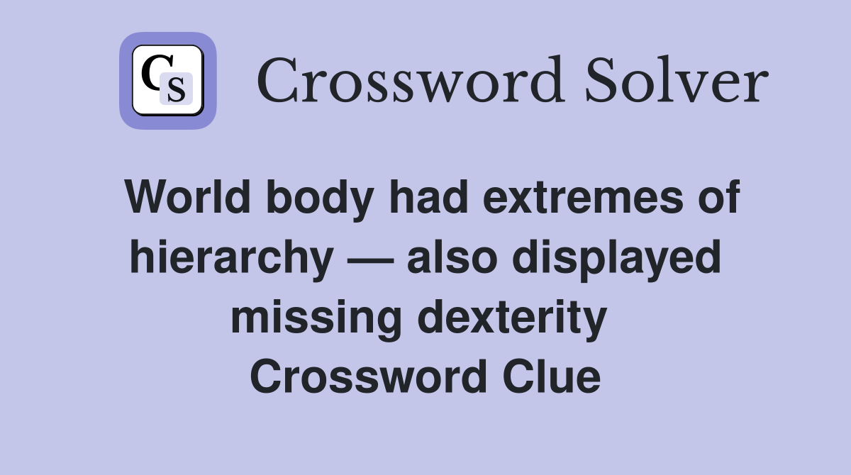 World body had extremes of hierarchy — also displayed missing dexterity  Crossword Clue