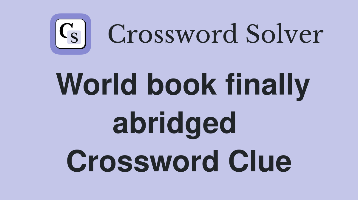 World book finally abridged  Crossword Clue