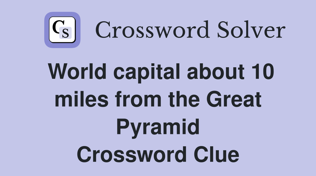 World capital about 10 miles from the Great Pyramid Crossword Clue