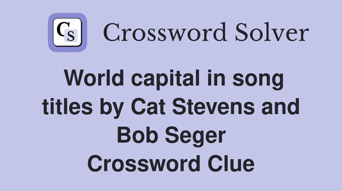 World capital in song titles by Cat Stevens and Bob Seger Crossword Clue