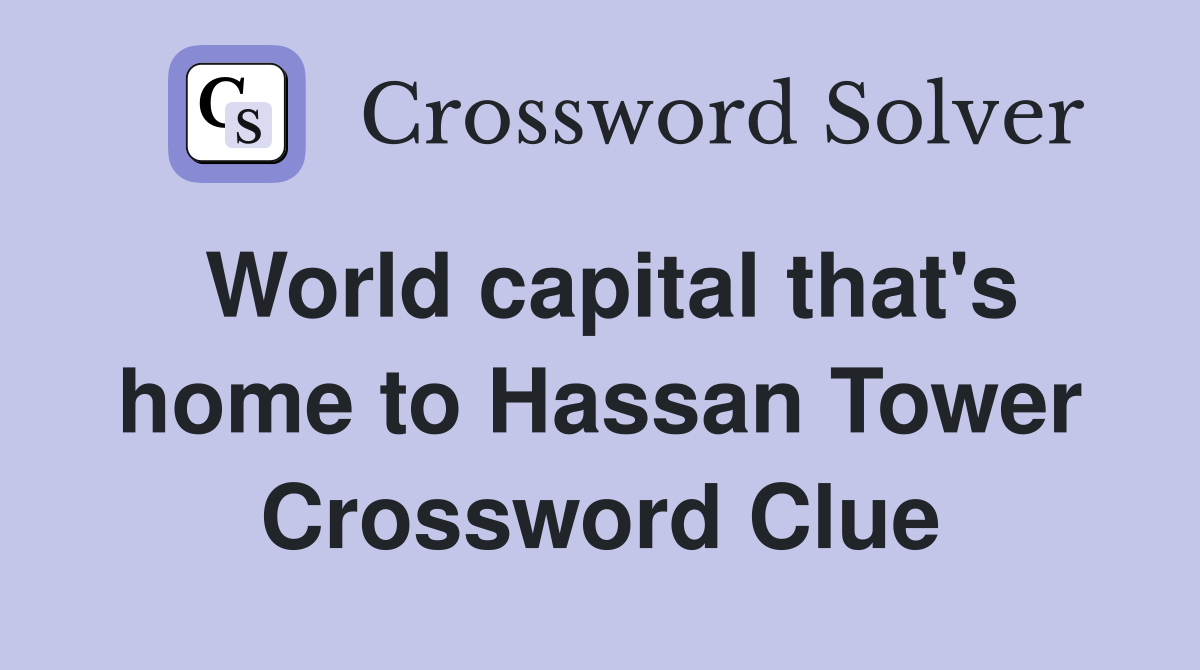 World capital that's home to Hassan Tower Crossword Clue