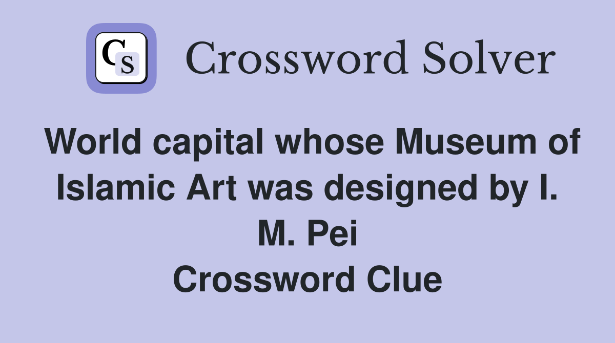 World capital whose Museum of Islamic Art was designed by I. M. Pei Crossword Clue