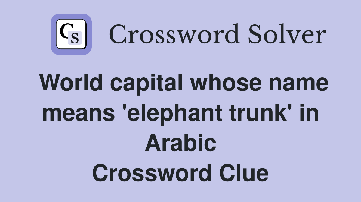 World capital whose name means 'elephant trunk' in Arabic Crossword Clue