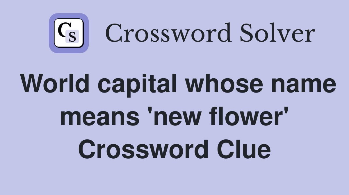 World capital whose name means 'new flower' Crossword Clue