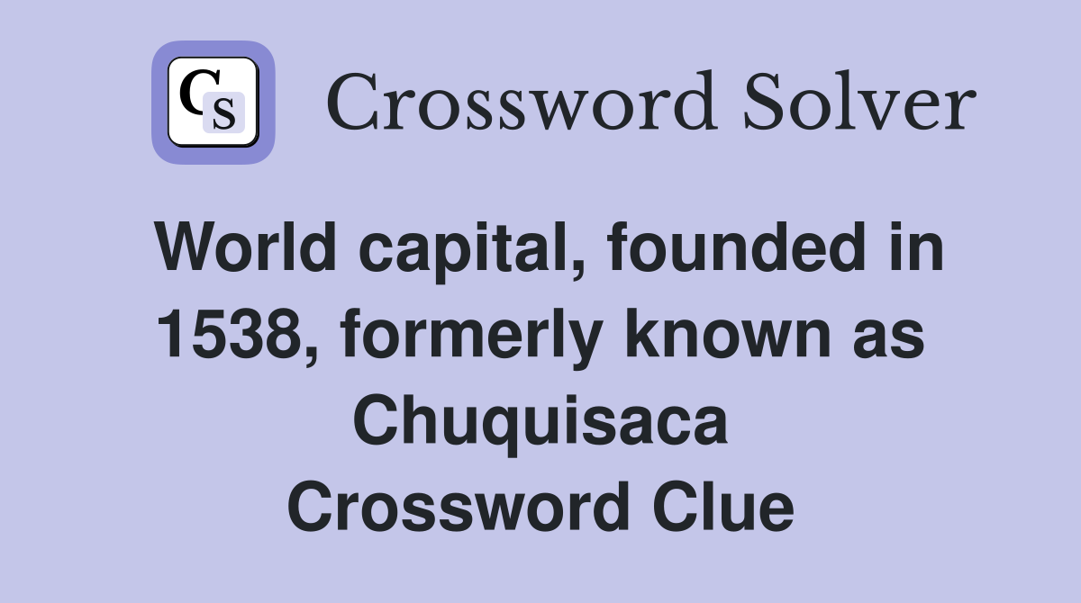 World capital, founded in 1538, formerly known as Chuquisaca Crossword Clue