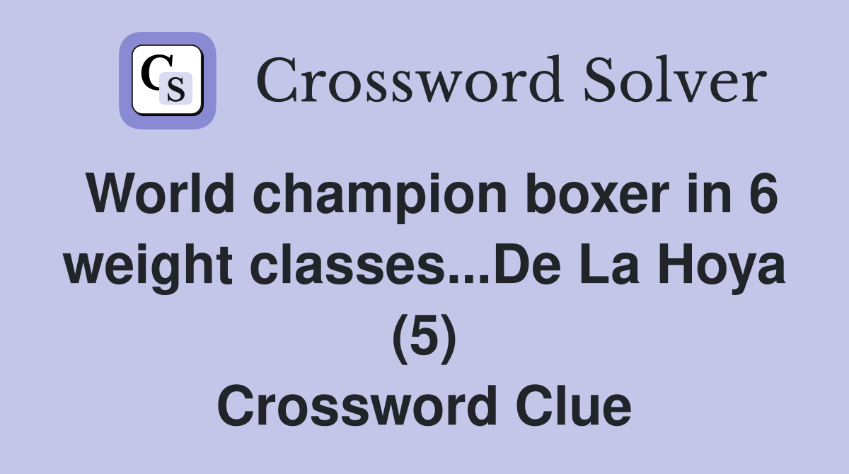 World champion boxer in 6 weight classes...De La Hoya (5) Crossword Clue