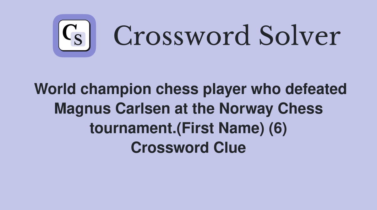 World champion chess player who defeated Magnus Carlsen at the Norway Chess tournament.(First Name) (6) Crossword Clue