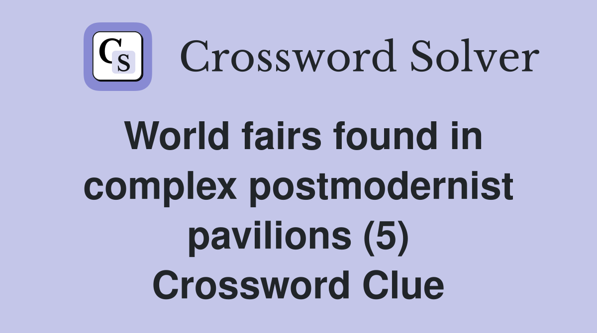 World fairs found in complex postmodernist pavilions (5) Crossword Clue