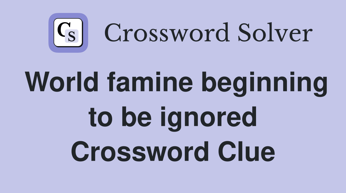 World famine beginning to be ignored Crossword Clue