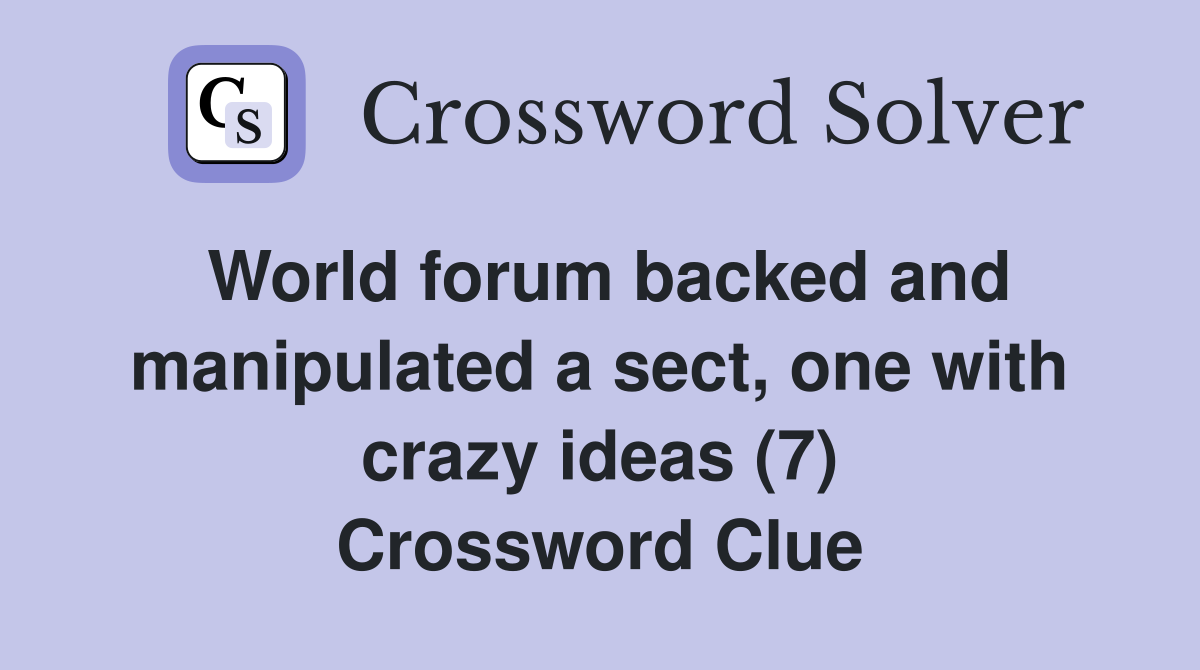 World forum backed and manipulated a sect, one with crazy ideas (7) Crossword Clue