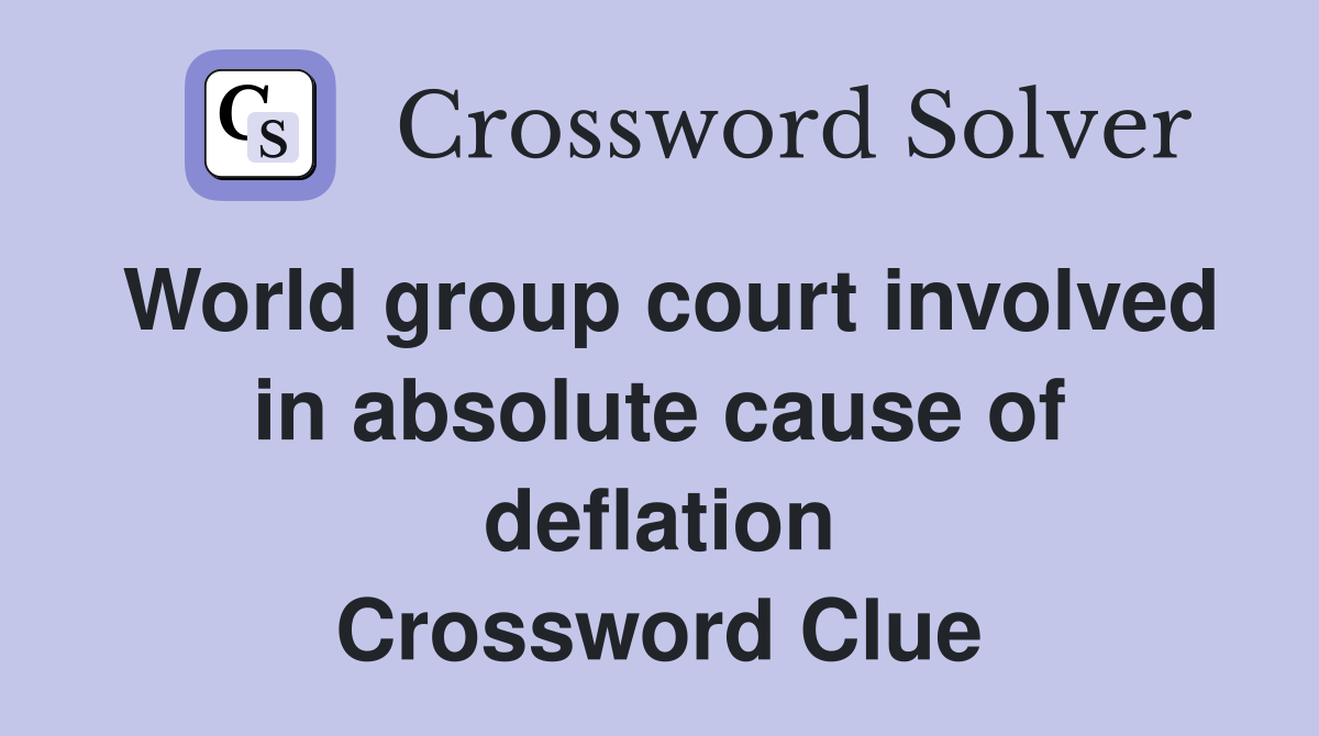 World group court involved in absolute cause of deflation Crossword Clue