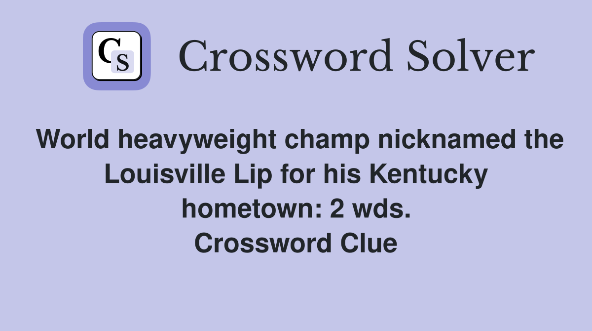 World heavyweight champ nicknamed the Louisville Lip for his Kentucky hometown: 2 wds. Crossword Clue