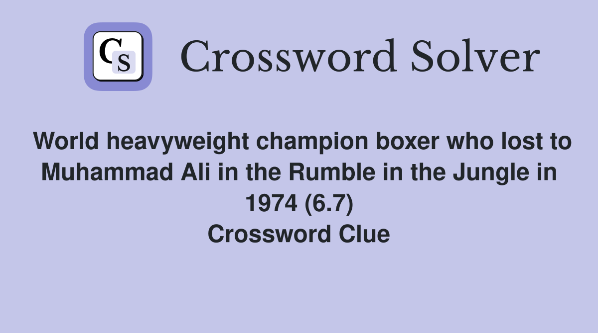 World heavyweight champion boxer who lost to Muhammad Ali in the Rumble in the Jungle in 1974 (6.7) Crossword Clue