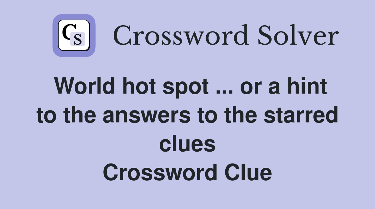 World hot spot ... or a hint to the answers to the starred clues Crossword Clue
