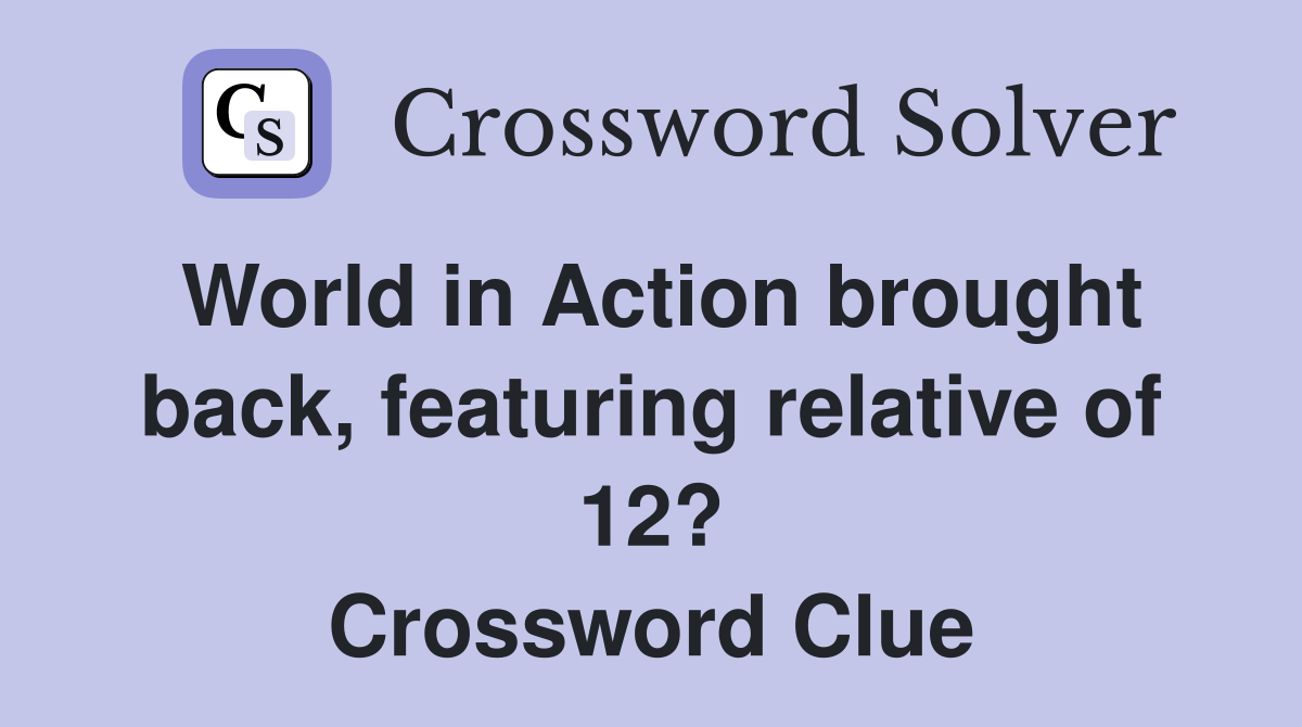 World in Action brought back, featuring relative of 12? Crossword Clue
