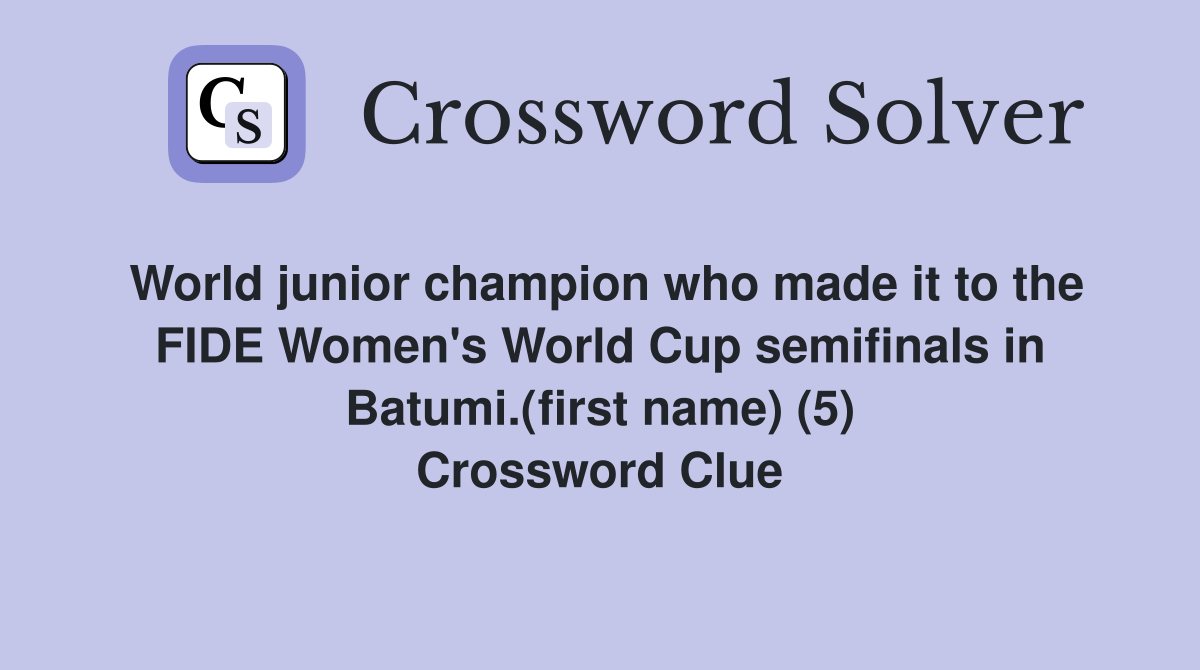 World junior champion who made it to the FIDE Women's World Cup semifinals in Batumi.(first name) (5) Crossword Clue