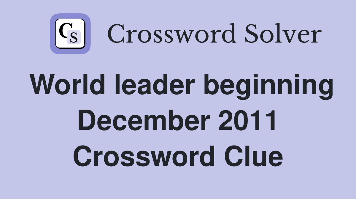 World leader beginning December 2011 Crossword Clue