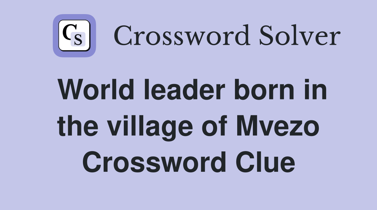 World leader born in the village of Mvezo Crossword Clue