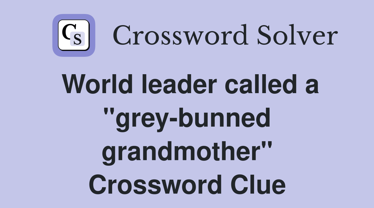 World leader called a ''grey-bunned grandmother'' Crossword Clue
