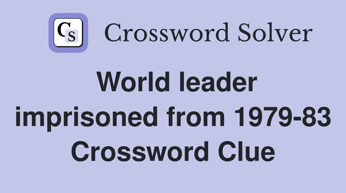 World leader imprisoned from 1979-83 Crossword Clue