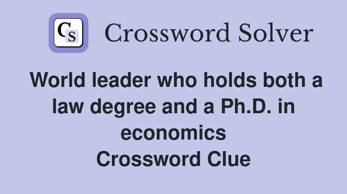 World leader who holds both a law degree and a Ph.D. in economics Crossword Clue