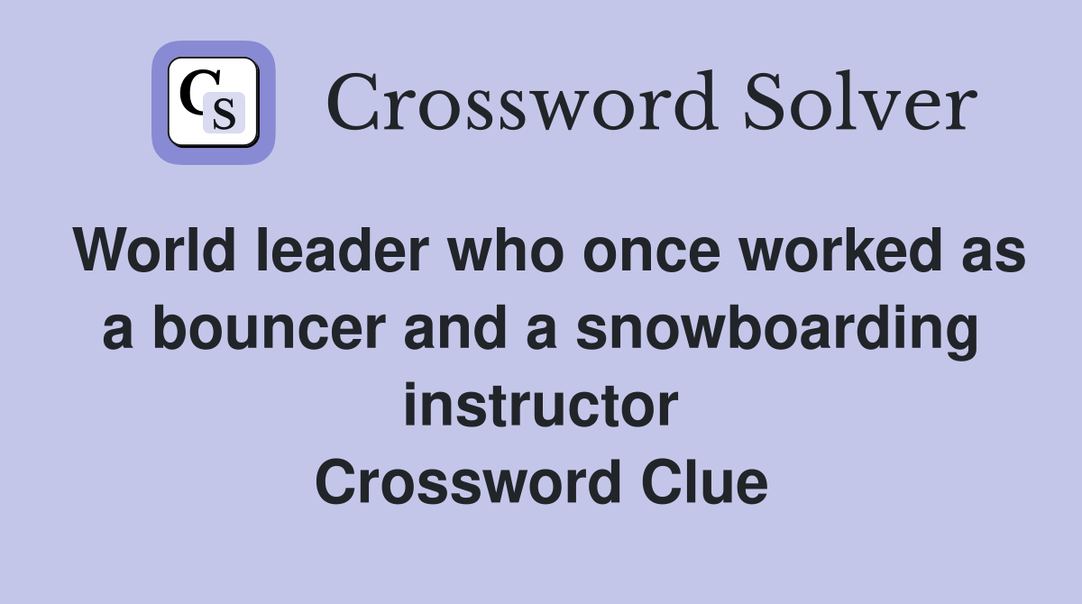 World leader who once worked as a bouncer and a snowboarding instructor Crossword Clue