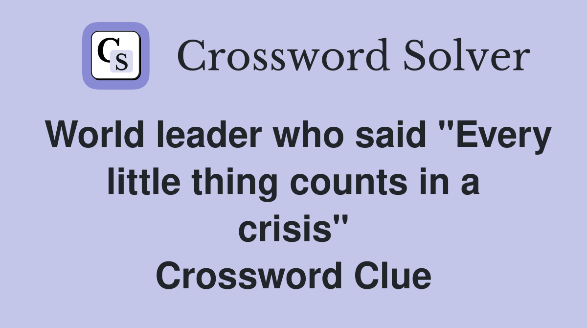 World leader who said "Every little thing counts in a crisis" Crossword Clue