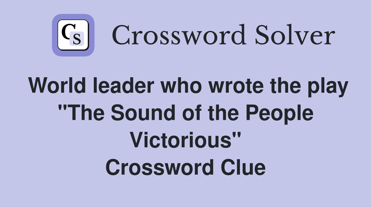 World leader who wrote the play "The Sound of the People Victorious" Crossword Clue