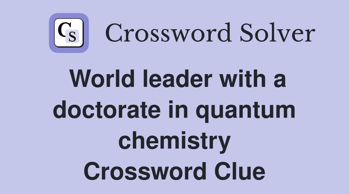 World leader with a doctorate in quantum chemistry Crossword Clue