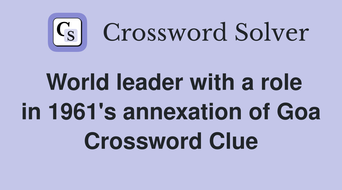 World leader with a role in 1961's annexation of Goa Crossword Clue