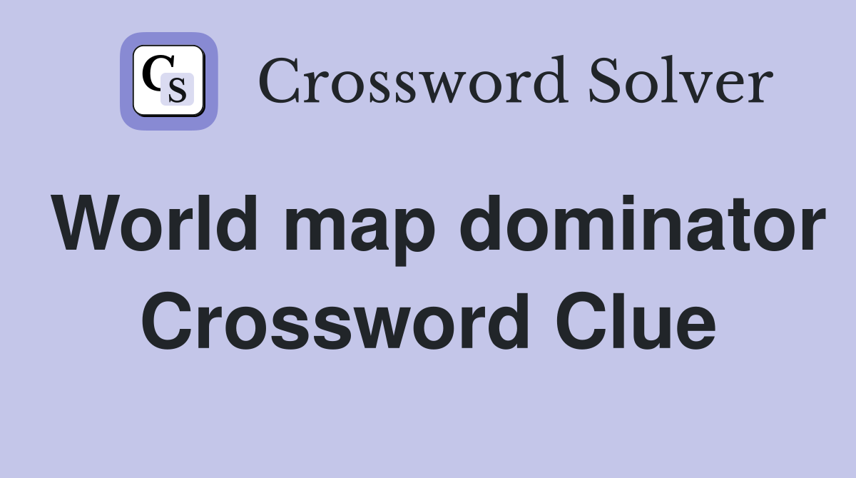 World map dominator Crossword Clue